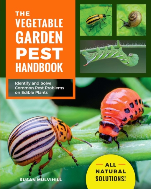 The Vegetable Garden Pest Handbook : Identify and Solve Common Pest Problems on Edible Plants - All Natural Solutions!, Paperback / softback Book