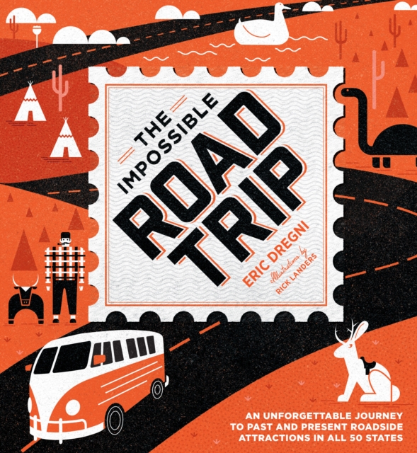 The Impossible Road Trip : An Unforgettable Journey to Past and Present Roadside Attractions in All 50 States, Hardback Book