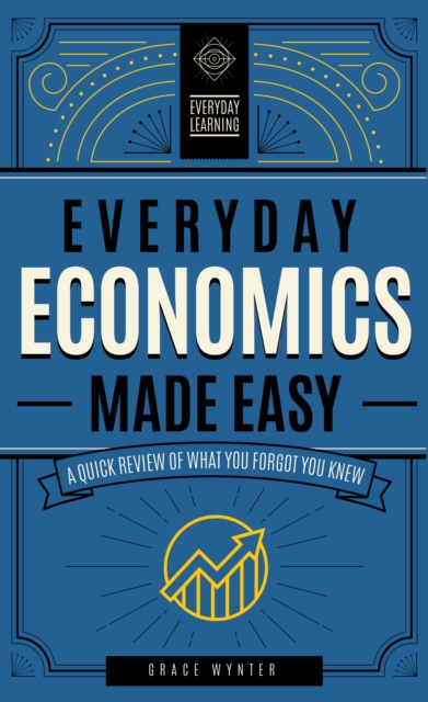 Everyday Economics Made Easy : A Quick Review of What You Forgot You Knew, EPUB eBook