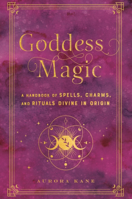 Goddess Magic : A Handbook of Spells, Charms, and Rituals Divine in Origin, EPUB eBook