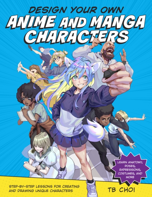Design Your Own Anime and Manga Characters : Step-by-Step Lessons for Creating and Drawing Unique Characters - Learn Anatomy, Poses, Expressions, Costumes, and More, Paperback / softback Book