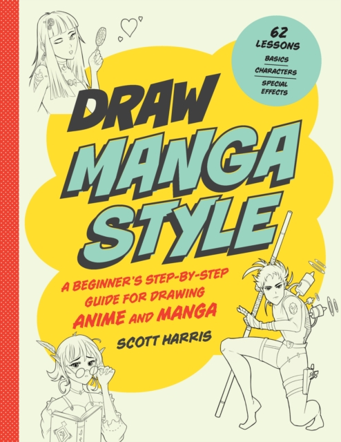 Draw Manga Style : A Beginner's Step-by-Step Guide for Drawing Anime and Manga - 62 Lessons: Basics, Characters, Special Effects, Paperback / softback Book