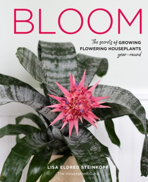 Bloom : The secrets of growing flowering houseplants year-round, Hardback Book