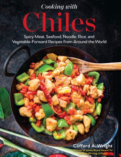 Cooking with Chiles : Spicy Meat, Seafood, Noodle, Rice, and Vegetable-Forward Recipes from Around the World, Hardback Book