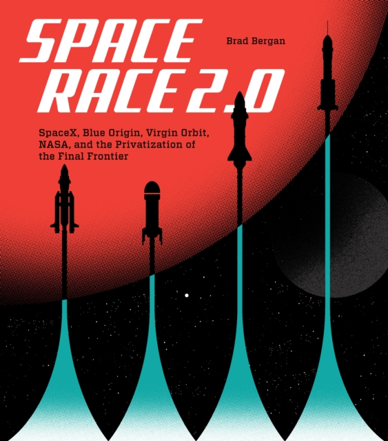 Space Race 2.0 : SpaceX, Blue Origin, Virgin Galactic, NASA, and the Privatization of the Final Frontier, Hardback Book