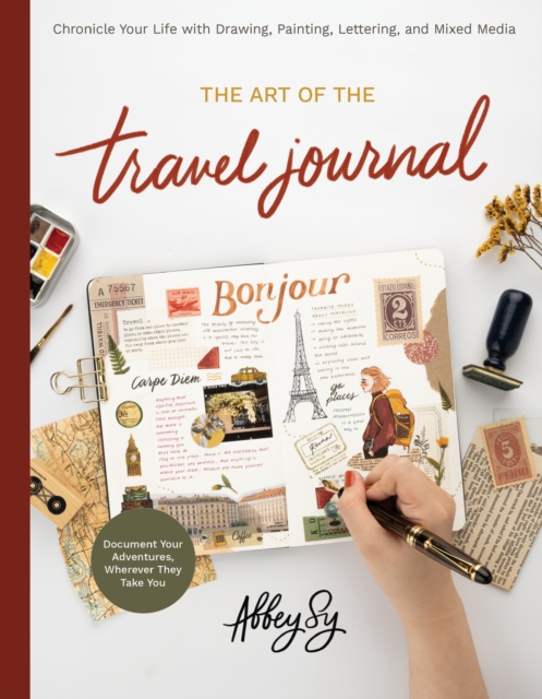 The Art of the Travel Journal : Chronicle Your Life with Drawing, Painting, Lettering, and Mixed Media - Document Your Adventures, Wherever They Take You, Paperback / softback Book