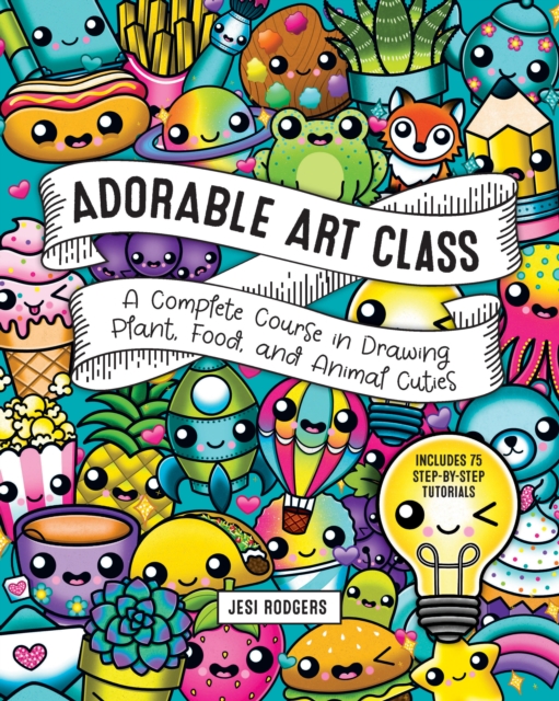 Adorable Art Class : A Complete Course in Drawing Plant, Food, and Animal Cuties - Includes 75 Step-by-Step Tutorials, EPUB eBook