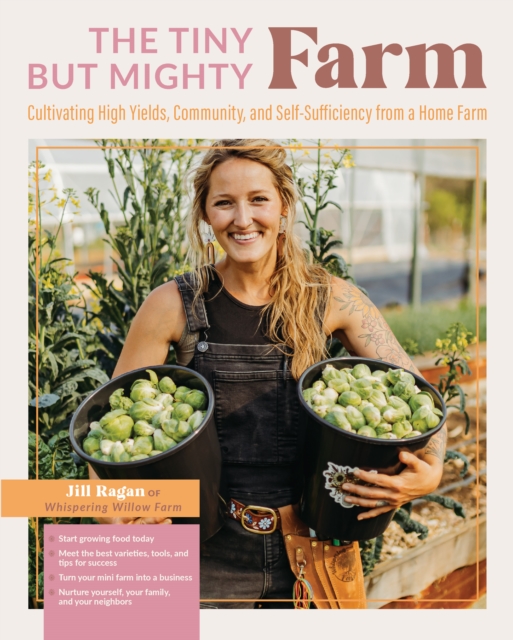 The Tiny But Mighty Farm : Cultivating High Yields, Community, and Self-Sufficiency from a Home Farm - Start growing food today - Meet the best varieties, tools, and tips for success - Turn your mini, EPUB eBook