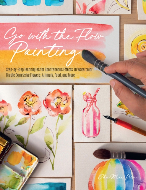 Go with the Flow Painting : Step-by-Step Techniques for Spontaneous Effects in Watercolor - Create Expressive Flowers, Animals, Food, and More, Paperback / softback Book