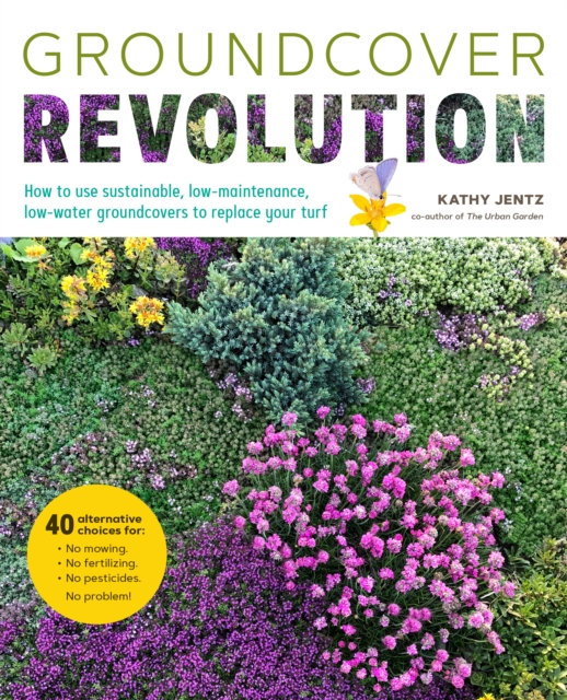 Groundcover Revolution : How to use sustainable, low-maintenance, low-water groundcovers to replace your turf - 40 alternative choices for: - No Mowing. - No fertilizing. - No pesticides. - No problem, EPUB eBook