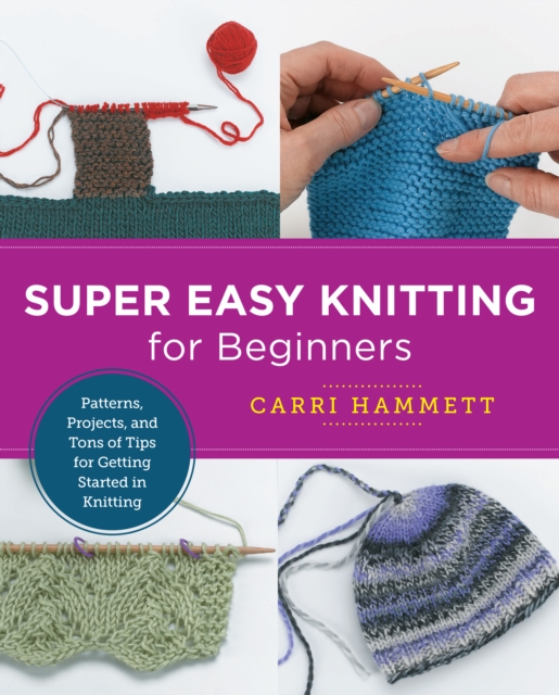 Super Easy Knitting for Beginners : Patterns, Projects, and Tons of Tips for Getting Started in Knitting, EPUB eBook