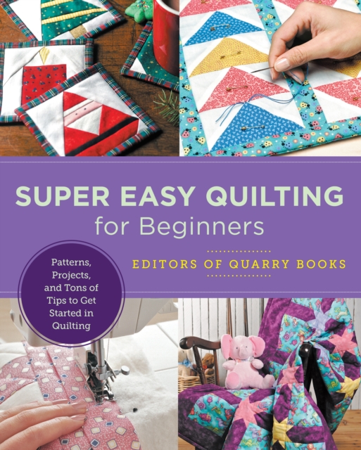 Super Easy Quilting for Beginners : Patterns, Projects, and Tons of Tips to Get Started in Quilting, Paperback / softback Book