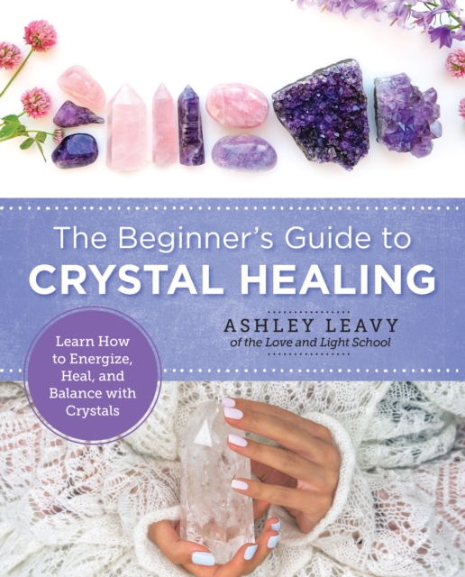 The Beginner's Guide to Crystal Healing : Learn How to Energize, Heal, and Balance with Crystals, Paperback / softback Book