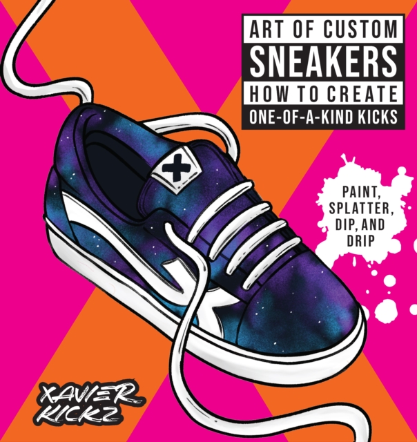 Art of Custom Sneakers : How to Create One-of-a-Kind Kicks; Paint, Splatter, Dip, Drip, and Color, Paperback / softback Book