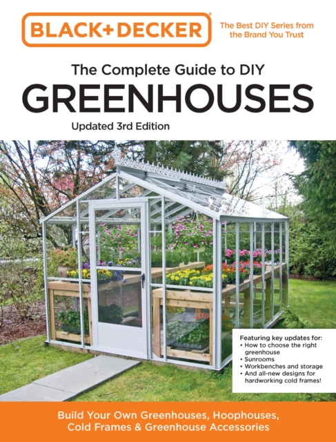 Black and Decker The Complete Guide to DIY Greenhouses 3rd Edition : Build Your Own Greenhouses, Hoophouses, Cold Frames & Greenhouse Accessories, Paperback / softback Book