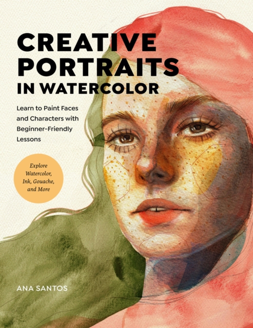 Creative Portraits in Watercolor : Learn to Paint Faces and Characters with Beginner-Friendly Lessons - Explore Watercolor, Ink, Gouache, and More, Paperback / softback Book