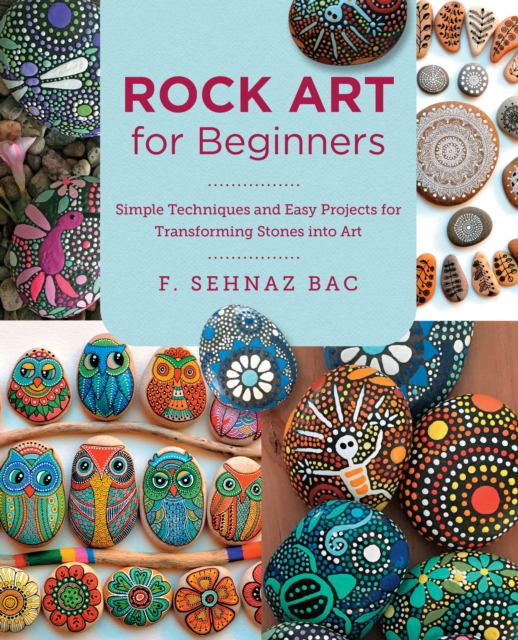 Rock Art for Beginners : Simple Techniques and Easy Projects for Transforming Stones into Art, Paperback / softback Book