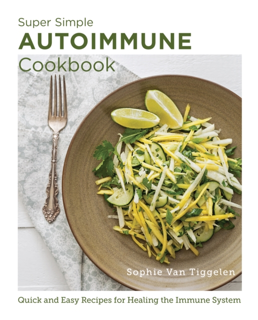 Super Simple Autoimmune Cookbook : Quick and Easy Recipes for Healing the Immune System, Paperback / softback Book