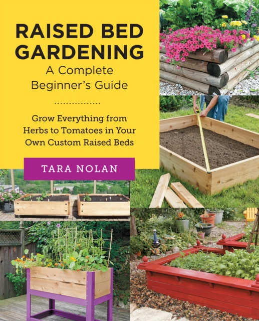 Raised Bed Gardening: A Complete Beginner's Guide : Grow Everything from Herbs to Tomatoes in Your Own Custom Raised Beds, Paperback / softback Book
