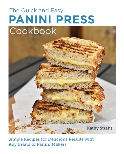 Quick and Easy Panini Press Cookbook : Simple Recipes for Delicious Results with any Brand of Panini Makers, EPUB eBook