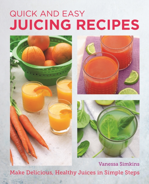 Quick and Easy Juicing Recipes : Make Delicious, Healthy Juices in Simple Steps, EPUB eBook