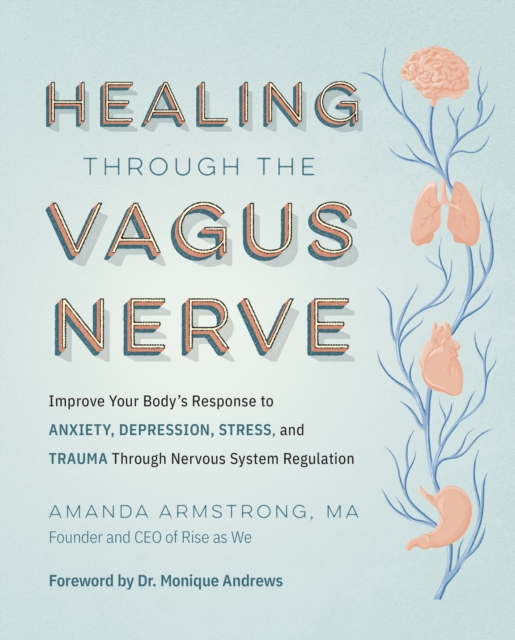 Healing Through the Vagus Nerve : Improve Your Body’s Response to Anxiety, Depression, Stress, and Trauma Through Nervous System Regulation, Paperback / softback Book