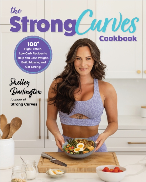 The Strong Curves Cookbook : 100+ High-Protein, Low-Carb Recipes to Help You Lose Weight, Build Muscle, and Get Strong, EPUB eBook