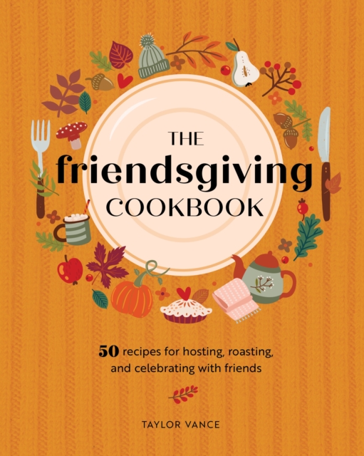 The Friendsgiving Cookbook : 50 Recipes for Hosting, Roasting, and Celebrating with Friends, Hardback Book