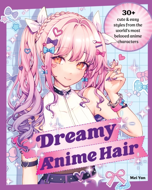 Dreamy Anime Hair : 30+ Cute & Easy Styles from the World's Most Beloved Anime Characters, Paperback / softback Book