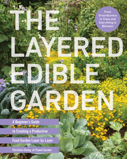The Layered Edible Garden : A Beginner's Guide to Creating a Productive Food Garden Layer by Layer – From Ground Covers to Trees and Everything in Between, EPUB eBook