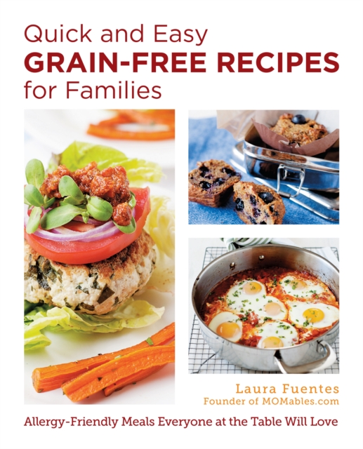 Quick and Easy Grain-Free Recipes for Families : Allergy-Friendly Meals Everyone at the Table Will Love, EPUB eBook