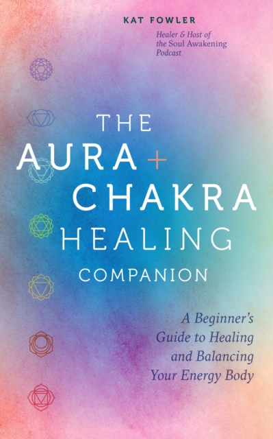 The Aura & Chakra Healing Companion : A Beginner's Guide to Healing and Balancing  Your Energy Body, EPUB eBook