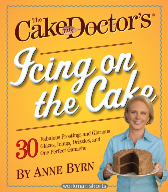 The Cake Mix Doctor's Icing On the Cake : 30 Fabulous Frostings and Glorious Glazes, Icings, Drizzles, and One Perfect Ganache: A Workman Short, EPUB eBook