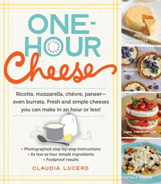 One-Hour Cheese : Ricotta, Mozzarella, Chevre, Paneer--Even Burrata. Fresh and Simple Cheeses You Can Make in an Hour or Less!, Paperback / softback Book