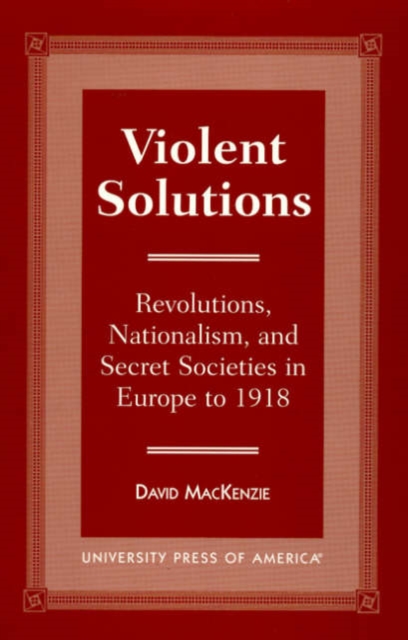 Violent Solutions : Revolutions, Nationalism, and Secret Societies in Europe to 1918, Hardback Book