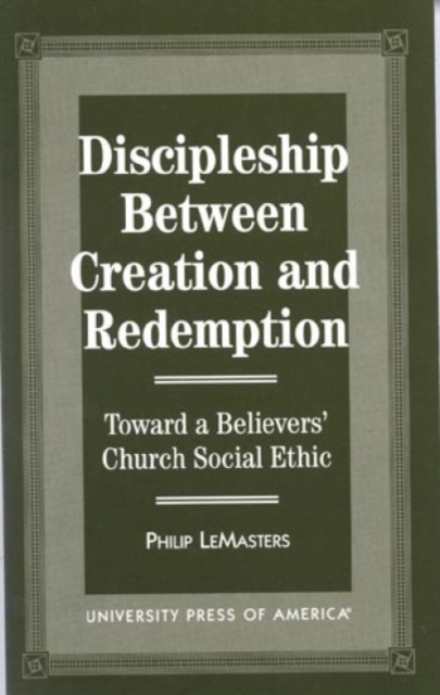 Discipleship Between Creation and Redemption : Toward a Believer's Church Social Ethic, Hardback Book