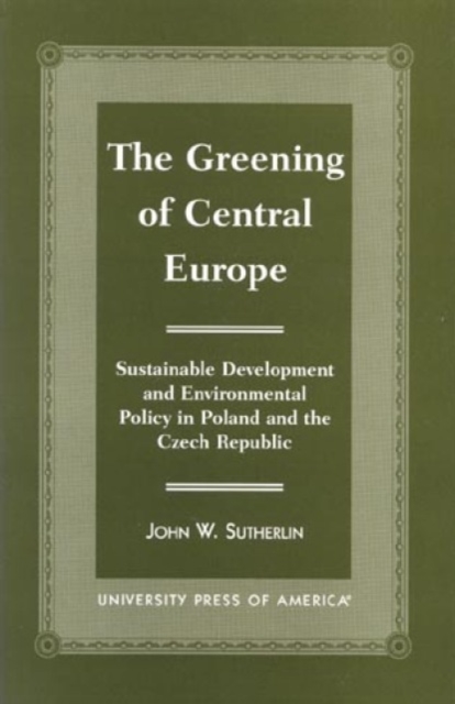 The Greening of Central Europe : Sustainable Development and Environmental Policy In Poland and the Czech Republic, Hardback Book
