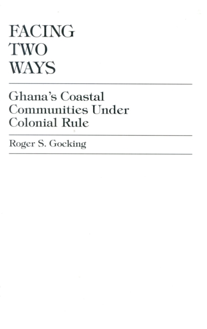 Facing Two Ways : Ghana's Coastal Communities Under Colonial Rule, Hardback Book