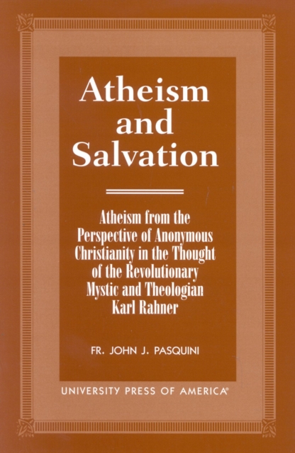 Atheism and Salvation : Atheism From the Perspective of Anonymous Christianity in the Thought of the Revolutionary Mystic and Theologian Karl Rahner, Hardback Book