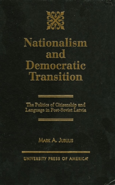 Nationalism and Democratic Transition : The Politics of Citizenship and Language in Post-Soviet Latvia, Hardback Book