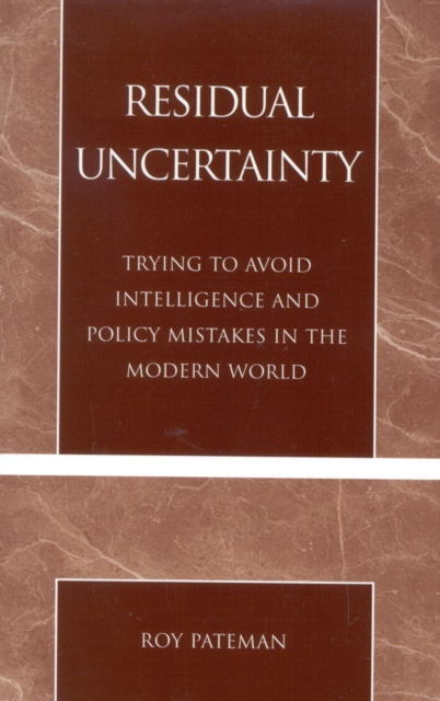 Residual Uncertainty : Trying to Avoid Intelligence and Policy Mistakes in the Modern World, Paperback / softback Book