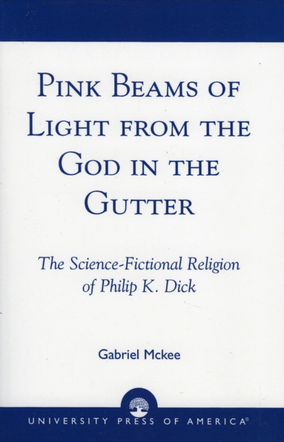 Pink Beams of Light from the God in the Gutter : The Science-Fictional Religion of Philip K. Dick, Paperback / softback Book