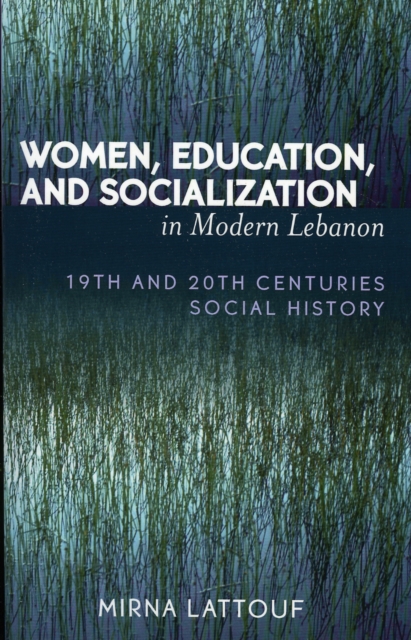 Women, Education, and Socialization in Modern Lebanon : 19th and 20th Centuries Social History, Paperback / softback Book