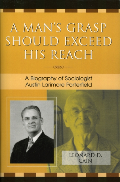 A Man's Grasp Should Exceed His Reach : A Biography of Sociologist Austin Larimore Porterfield, Paperback / softback Book