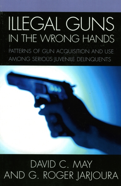 Illegal Guns in the Wrong Hands : Patterns of Gun Acquisition and Use among Serious Juvenile Delinquents, Paperback / softback Book