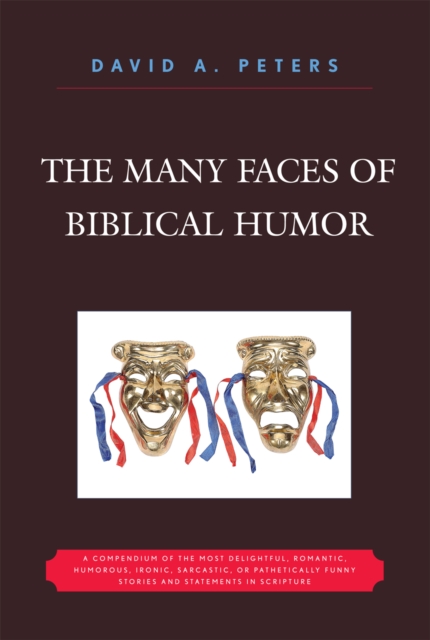 The Many Faces of Biblical Humor : A Compendium of the Most Delightful, Romantic, Humorous, Ironic, Sarcastic, or Pathetically Funny Stories and Statements in Scripture, Paperback / softback Book