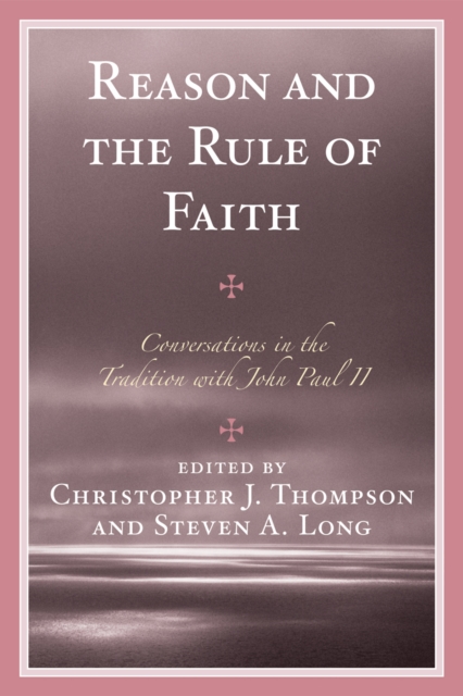 Reason and the Rule of Faith : Conversations in the Tradition with John Paul II, Paperback / softback Book