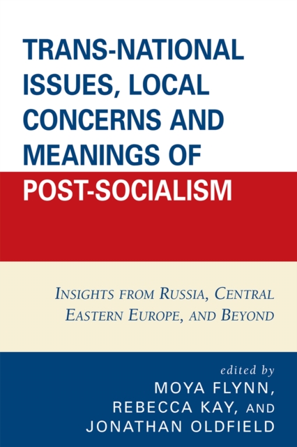 Trans-National Issues, Local Concerns and Meanings of Post-Socialism : Insights from Russia, Central Eastern Europe, and Beyond, Hardback Book