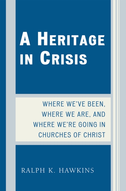 A Heritage in Crisis : Where We've Been, Where We Are, and Where We're Going in the Churches of Christ, Paperback / softback Book