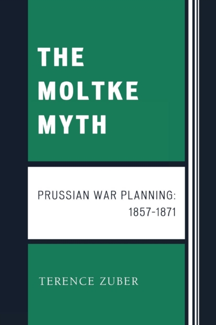 The Moltke Myth : Prussian War Planning, 1857-1871, Paperback / softback Book